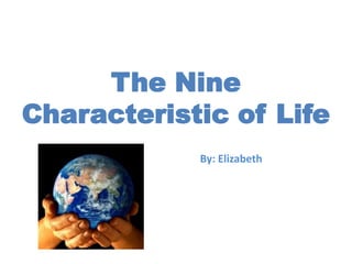 The Nine    Characteristic of Life By: Elizabeth 