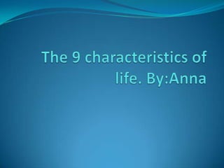 The 9 characteristics of life. By:Anna 