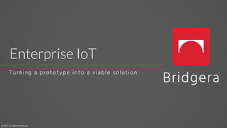 Enterprise IoT
Turning a prototype into a viable solution
© 2017. All Rights Reserved
 