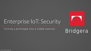 Enterprise IoT: Security
Turning a prototype into a viable solution
© 2017. All Rights Reserved
 