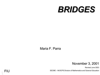 BRIDGES Maria F. Parra November 3, 2001 Revised June 2003 SECME – M-DCPS Division of Mathematics and Science Education FIU 