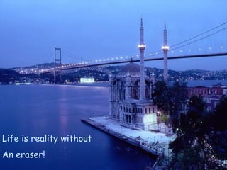 Life is reality without An eraser! 