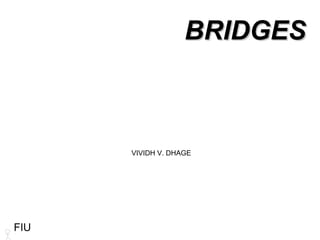 BRIDGES



      VIVIDH V. DHAGE




FIU
 