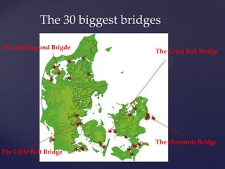 The 30 biggest bridges

The Sallingsund Brigde
                                   The Great Belt Bridge




                                   The Øresunds Bridge
The Little Belt Bridge
 