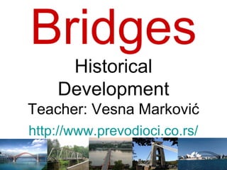 Bridges
     Historical
    Development
Teacher: Vesna Marković
http://www.prevodioci.co.rs/
 