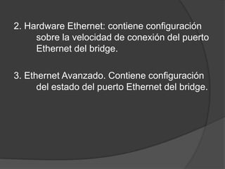 2. Hardware Ethernet: contiene configuración
sobre la velocidad de conexión del puerto
Ethernet del bridge.
3. Ethernet Avanzado. Contiene configuración
del estado del puerto Ethernet del bridge.
 