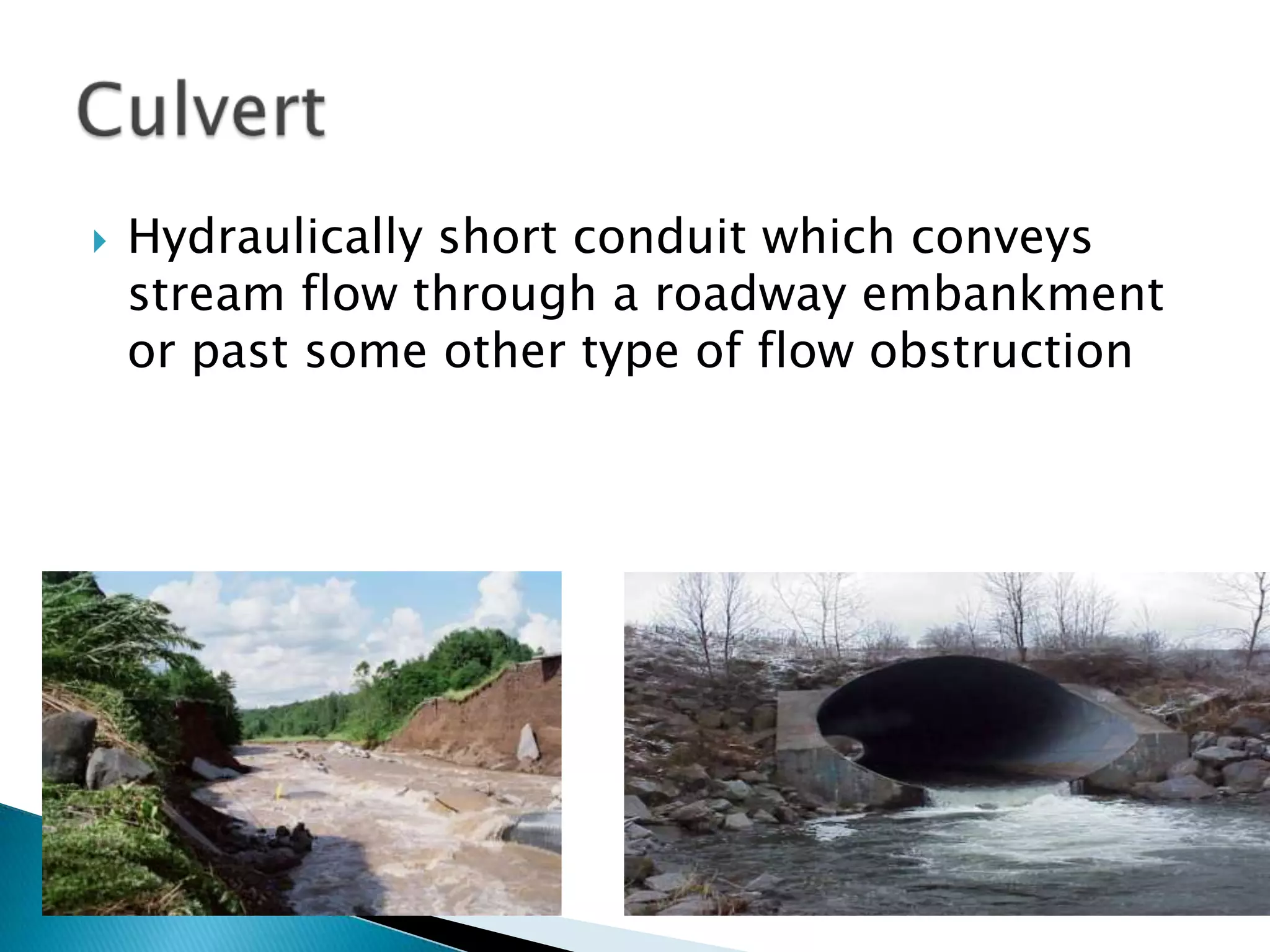  Hydraulically short conduit which conveys
stream flow through a roadway embankment
or past some other type of flow obstruction
 