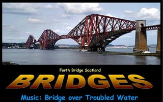 Music: Bridge over Troubled Water
Forth Bridge Scotland
 