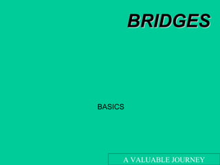 BRIDGESBRIDGES
BASICS
A VALUABLE JOURNEY
 