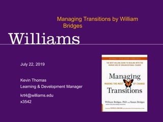 Kevin R.Thomas, Manager, Learning & Development · Office of Human Resources · kevin.r.thomas@williams.edu · 413-597-3542
July 22, 2019
krt4@williams.edu
x3542
Kevin Thomas
Learning & Development Manager
Managing Transitions by William
Bridges
 