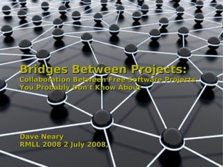 Bridges Between Projects:
Collaboration Between Free Software Projects
You Probably Don't Know About




Dave Neary
RMLL 2008 2 July 2008,