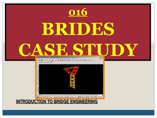 INTRODUCTION TO BRIDGE ENGINEERINGINTRODUCTION TO BRIDGE ENGINEERING
016
BRIDES
CASE STUDY
 