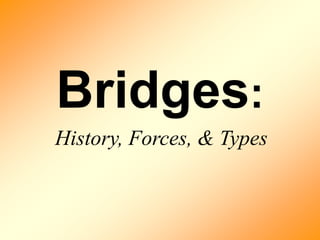 Bridges:
History, Forces, & Types
 