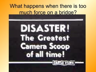 What happens when there is too much force on a bridge? 