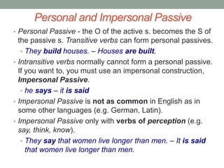 Rewritingactive sentences in passivevoiceSome active verbs are ditransitive(an Oi referring to people and an Od referring to things). In passive voice one of the two objects becomes the subject, the other one remains an object. 
