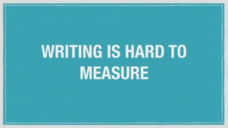 WRITING IS HARD TO
MEASURE
 