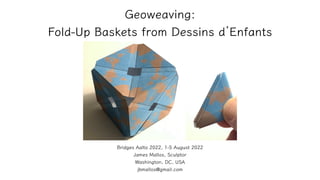 Bridges Aalto 2022, 1-5 August 2022
James Mallos, Sculptor
Washington, DC, USA
jbmallos@gmail.com
Geoweaving:
Fold-Up Baskets from Dessins d Enfants
 