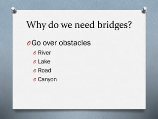 Why do we need bridges?
OGo over obstacles
O River
O Lake
O Road
O Canyon
 