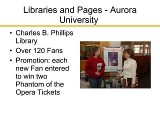 Libraries and Pages - Aurora University  Charles B. Phillips Library Over 120 Fans Promotion: each new Fan entered to win two Phantom of the Opera Tickets 