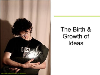 The Birth & Growth of Ideas http://flickr.com/photos/ko_an/35978155/ 