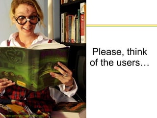 Please, think of the users… http://flickr.com/photos/megem519/821458301/ 