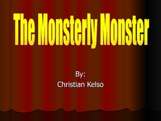 By: Christian Kelso The Monsterly Monster 
