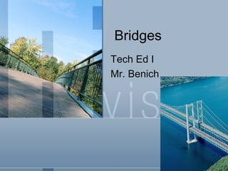 Bridges
Tech Ed I
Mr. Benich
 