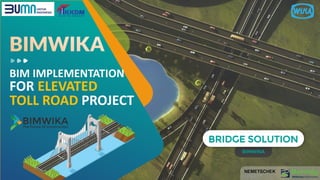 BIM IMPLEMENTATION
BIMWIKA
BRIDGE SOLUTION
FOR ELEVATED
TOLL ROAD PROJECT
 