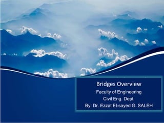 Bridges Overview
Faculty of Engineering
Civil Eng. Dept.
By: Dr. Ezzat El-sayed G. SALEH
 