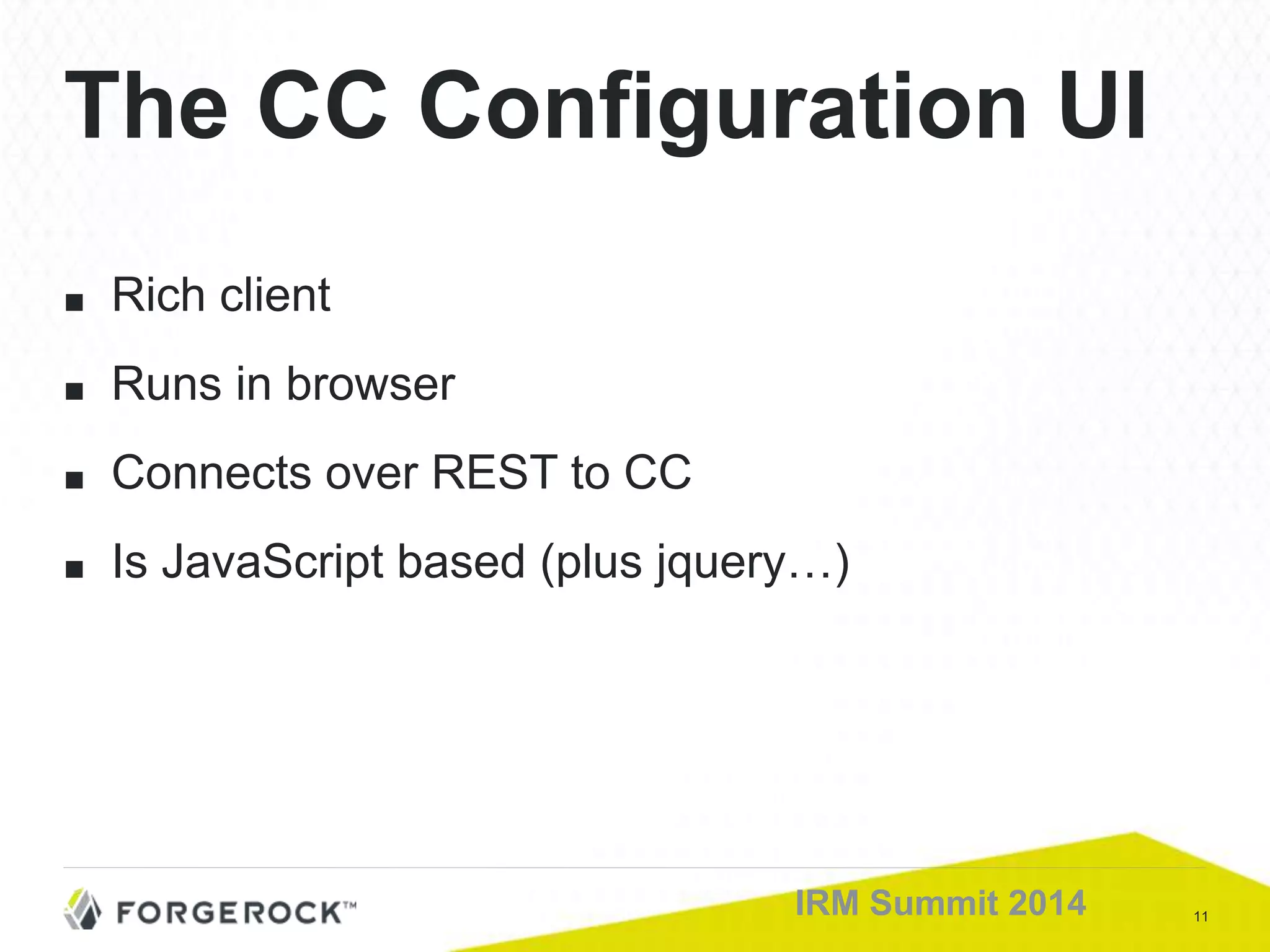 11IRM Summit 2014
■ Rich client
■ Runs in browser
■ Connects over REST to CC
■ Is JavaScript based (plus jquery…)
The CC Configuration UI
 