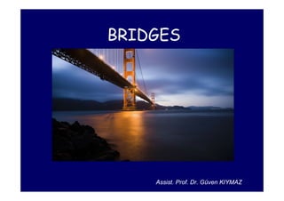 BRIDGES
Assist. Prof. Dr. Güven KIYMAZ
 