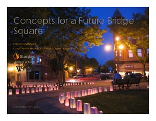 Concepts for a Future Bridge
Square
City of Northfield
Community Workshop/ Public Open House #2

Marcia A Klopf

December 9th, 2013

 