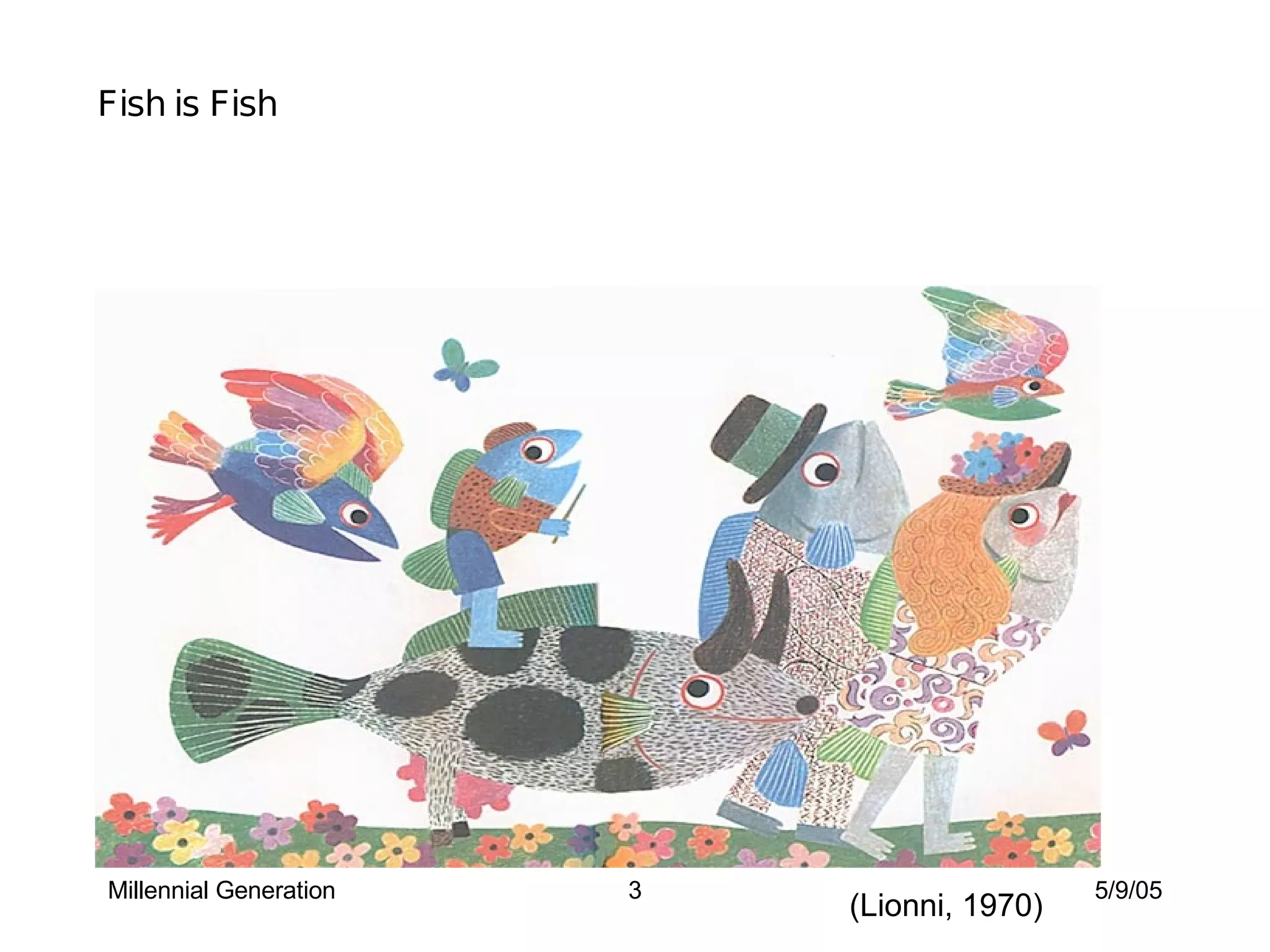 Millennial Generation 5/9/05 Fish is Fish (Lionni, 1970) 