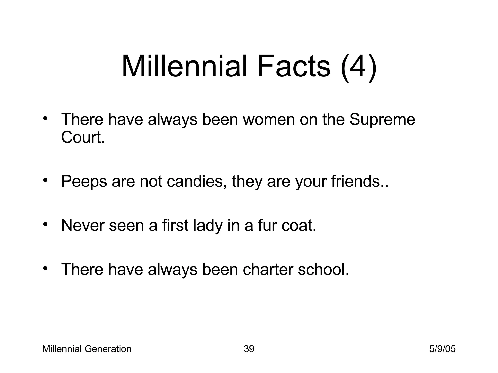 Millennial Facts (4) There have always been women on the Supreme Court. Peeps are not candies, they are your friends.. Never seen a first lady in a fur coat. There have always been charter school. Millennial Generation 5/9/05 