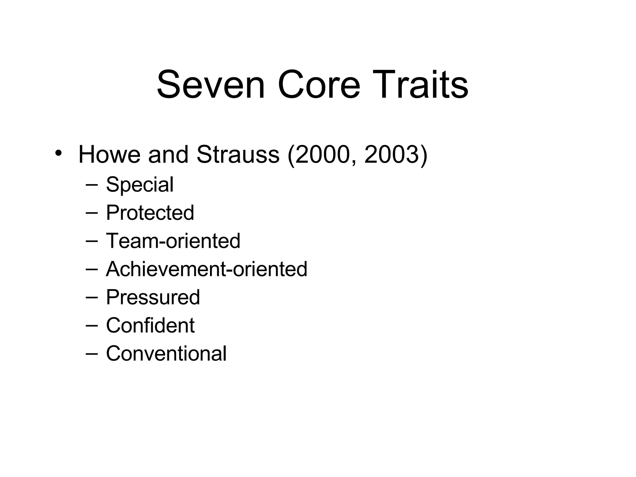 Seven Core Traits  Howe and Strauss (2000, 2003) Special Protected Team-oriented Achievement-oriented Pressured Confident Conventional 