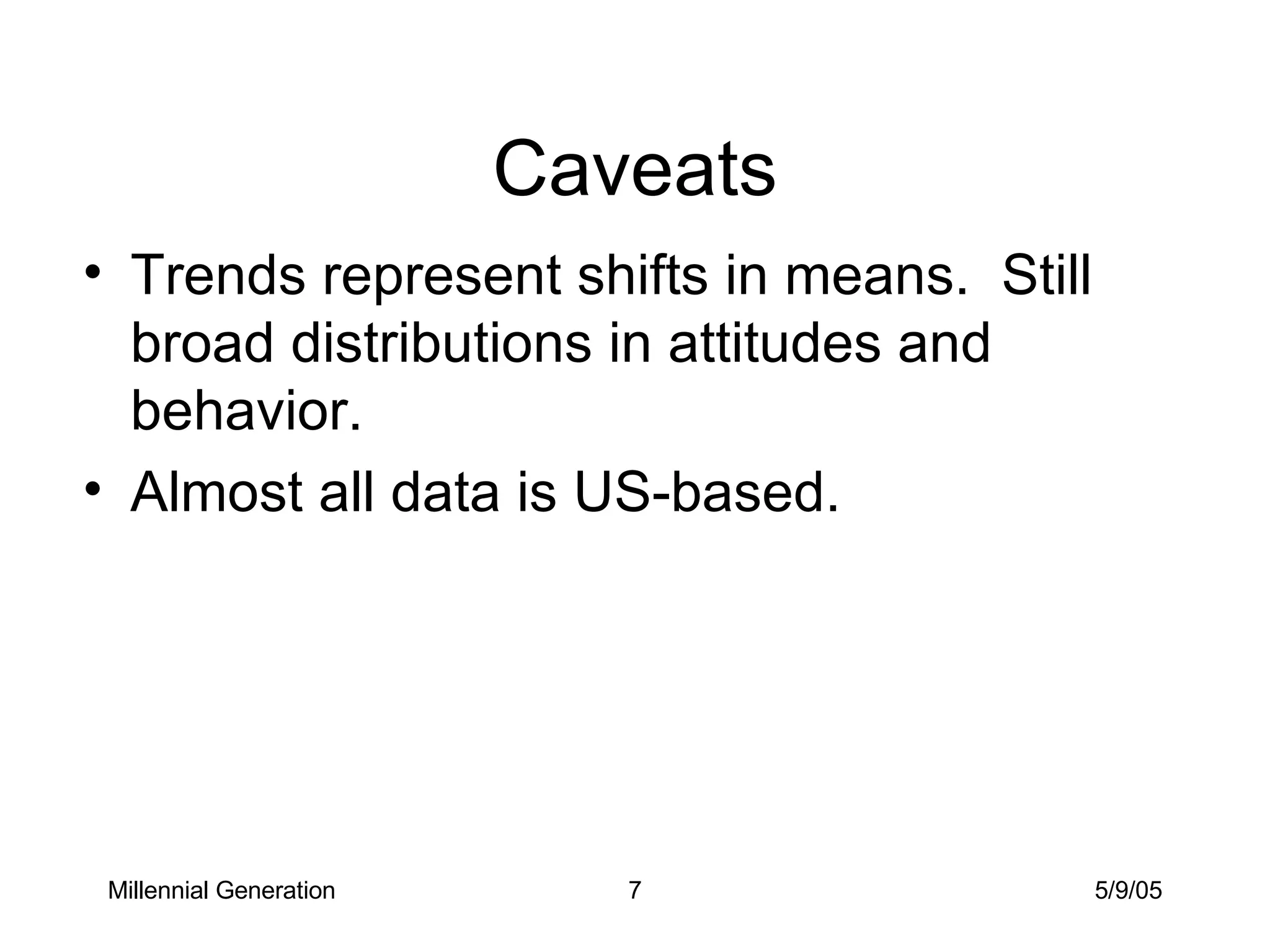 Caveats Trends represent shifts in means.  Still broad distributions in attitudes and behavior. Almost all data is US-based. Millennial Generation 5/9/05 