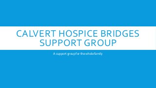 CALVERT HOSPICE BRIDGES
SUPPORT GROUP
A support group for the whole family
 