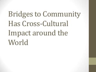Bridges to Community
Has Cross-Cultural
Impact around the
World
 