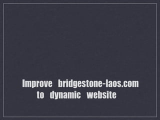 Improve	 bridgestone-laos.com
	 	  	  	  to	 dynamic	 website
   	 
 