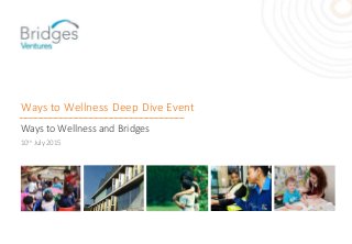 Ways to Wellness Deep Dive Event
Ways to Wellness and Bridges
10th July 2015
 