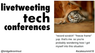 @bridgetkromhout #scalesummit18
livetweeting
tech
conferences Image credit: me.me
 