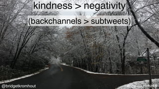 @bridgetkromhout #scalesummit18
kindness > negativity
(backchannels > subtweets)
 