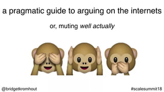 @bridgetkromhout #scalesummit18
a pragmatic guide to arguing on the internets
or, muting well actually
 