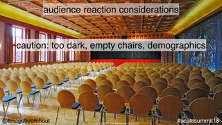 #scalesummit18@bridgetkromhout
audience reaction considerations
caution: too dark, empty chairs, demographics
Image credit: conference basics
 