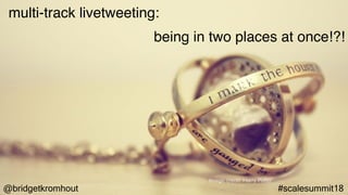 @bridgetkromhout #scalesummit18
multi-track livetweeting:
being in two places at once!?!
Image credit: Harry Potter
 