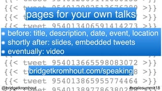 @bridgetkromhout #scalesummit18
pages for your own talks
before: title, description, date, event, location
shortly after: slides, embedded tweets
eventually: video
bridgetkromhout.com/speaking
 
