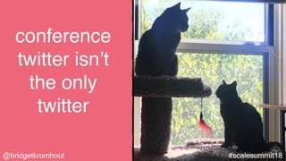 @bridgetkromhout #scalesummit18
conference
twitter isn’t
the only
twitter
 