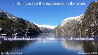 @bridgetkromhout #scalesummit18
tl;dr: increase the happiness in the world
bridgetkromhout.com/blog/livetweeting-tech-conferences
 