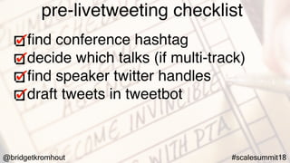 @bridgetkromhout #scalesummit18
pre-livetweeting checklist
ﬁnd conference hashtag
decide which talks (if multi-track)
ﬁnd speaker twitter handles
draft tweets in tweetbot
 