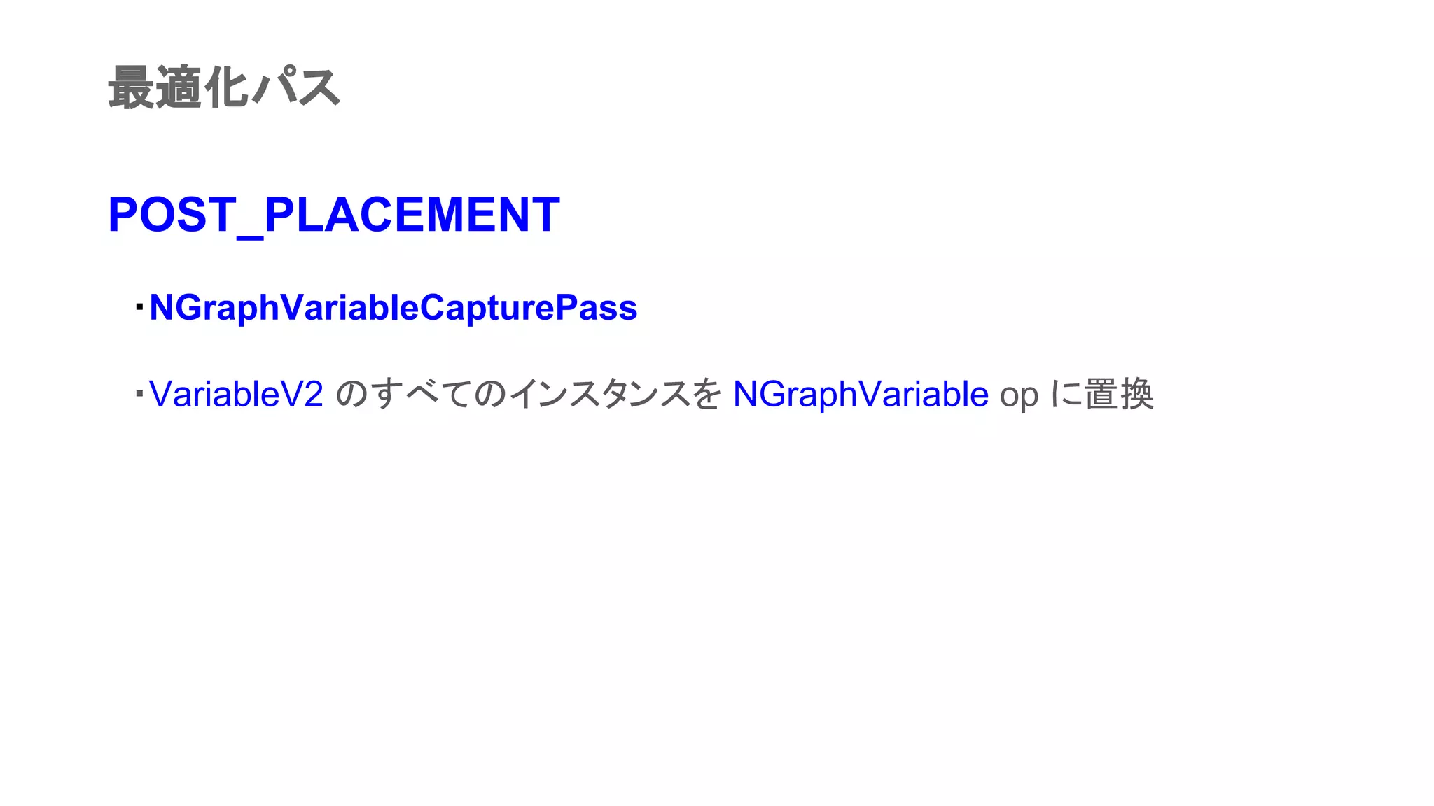 POST_PLACEMENT
　・NGraphVariableCapturePass
　・VariableV2 のすべてのインスタンスを NGraphVariable op に置換
最適化パス
 